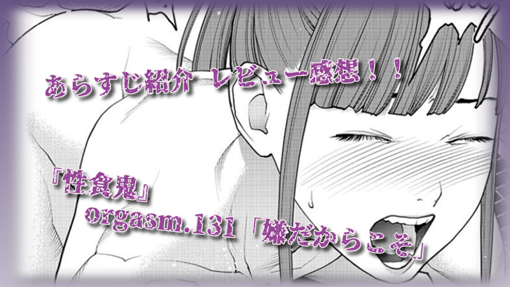 『性食鬼』”風間さんの神回!プライドの代償に潮吹きから顔○まで!!”|orgasm.131「嫌だからこそ」あらすじ紹介&レビュー感想
